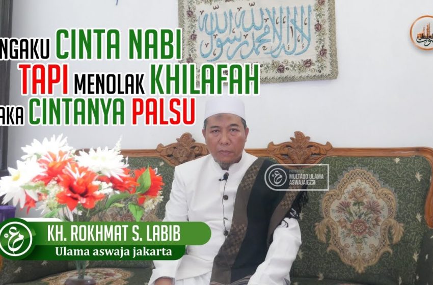  Mengaku Cinta Nabi Tapi Menolak Khilafah, Maka Cintanya Palsu – KH Rokhmat S Labib