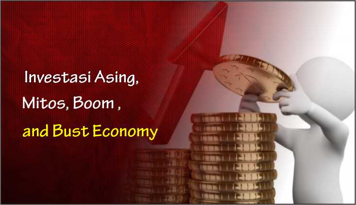  Investasi Asing, Mitos, Boom and Bust Economy