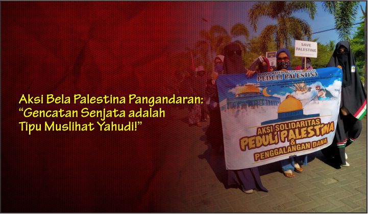  Aksi Bela Palestina Pangandaran: “Gencatan Senjata adalah Tipu Muslihat Yahudi!”