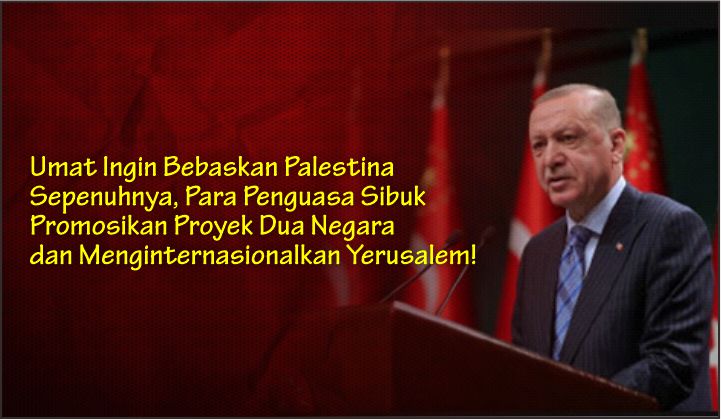  Umat Ingin Bebaskan Palestina Sepenuhnya, Para Penguasa Sibuk Promosikan Proyek Dua Negara dan Menginternasionalkan Yerusalem!