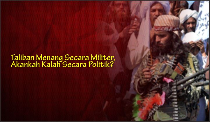  Taliban Menang Secara Militer, Akankah Kalah Secara Politik?