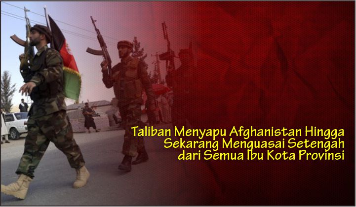  Taliban Menyapu Afghanistan Hingga Sekarang Menguasai Setengah dari Semua Ibu Kota Provinsi