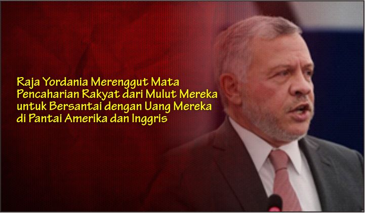  Raja Yordania Merenggut Mata Pencaharian Rakyat dari Mulut Mereka untuk Bersantai dengan Uang Mereka di Pantai Amerika dan Inggris