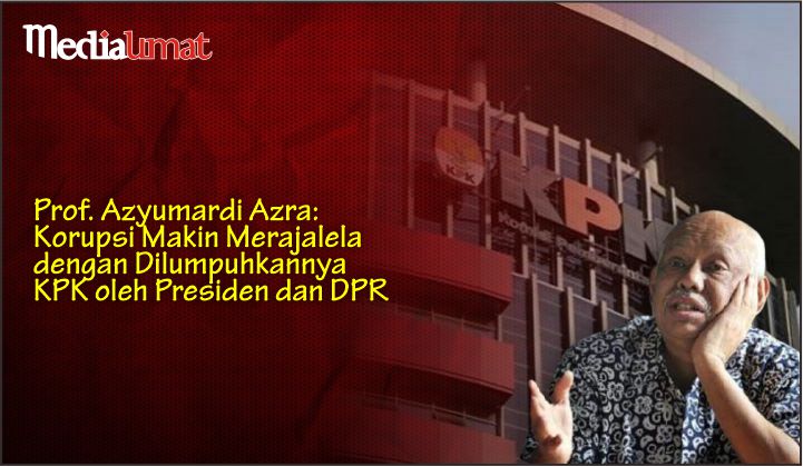  Prof. Azyumardi Azra: Korupsi Makin Merajalela dengan Dilumpuhkannya KPK oleh Presiden dan DPR