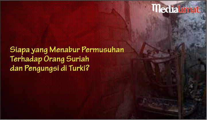  Siapa yang Menabur Permusuhan Terhadap Orang Suriah dan Pengungsi di Turki?