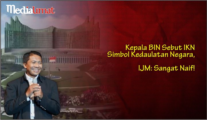  Kepala BIN Sebut IKN Simbol Kedaulatan Negara, IJM: Sangat Naif!