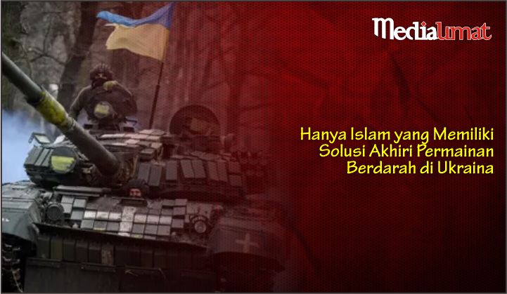  Hanya Islam yang Memiliki Solusi Akhiri Permainan Berdarah di Ukraina