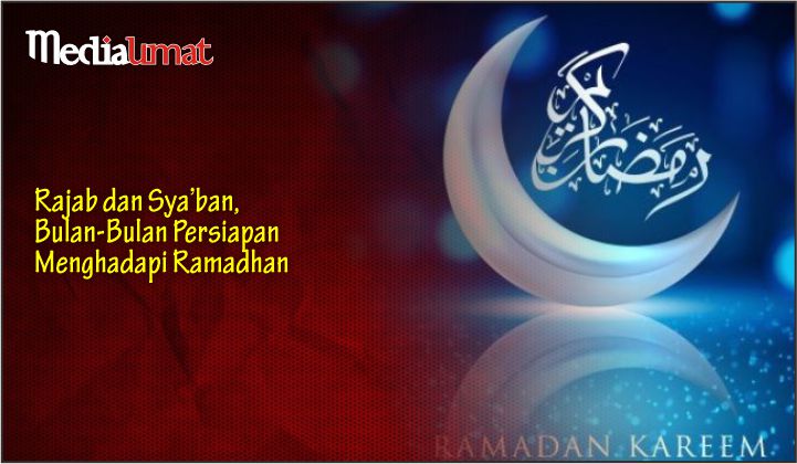  Rajab dan Sya’ban, Bulan-Bulan Persiapan Menghadapi Ramadhan