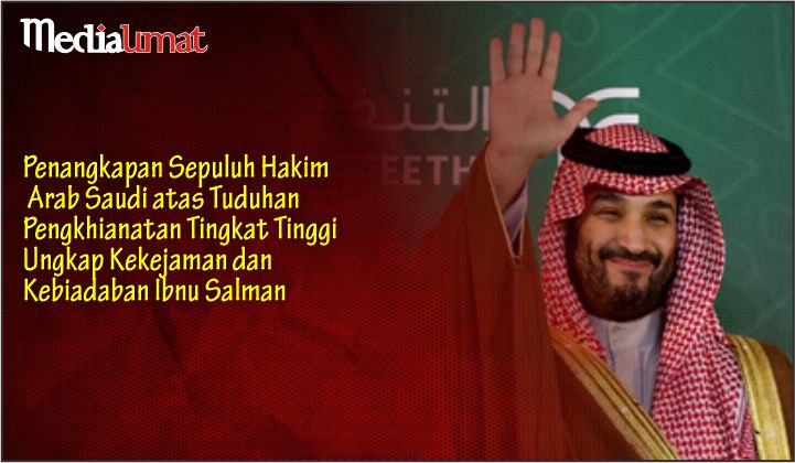  Penangkapan Sepuluh Hakim Arab Saudi atas Tuduhan Pengkhianatan Tingkat Tinggi Ungkap Kekejaman dan Kebiadaban Ibnu Salman