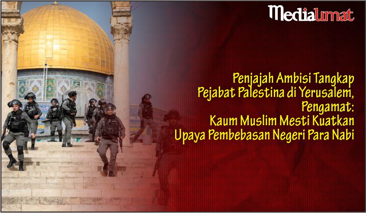  Penjajah Ambisi Tangkap Pejabat Palestina di Yerusalem, Pengamat: Kaum Muslim Mesti Kuatkan Upaya Pembebasan Negeri Para Nabi