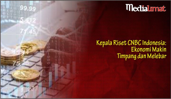  Kepala Riset CNBC Indonesia: Ekonomi Makin Timpang dan Melebar