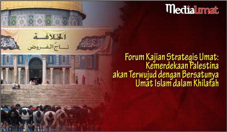  Forum Kajian Strategis Umat: Kemerdekaan Palestina akan Terwujud dengan Bersatunya Umat Islam dalam Khilafah