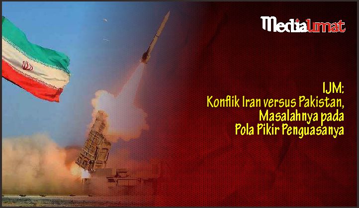  IJM: Konflik Iran versus Pakistan, Masalahnya pada Pola Pikir Penguasanya