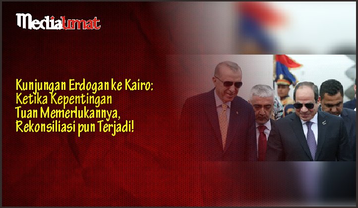  Kunjungan Erdogan ke Kairo: Ketika Kepentingan Tuan Memerlukannya, Rekonsiliasi pun Terjadi!