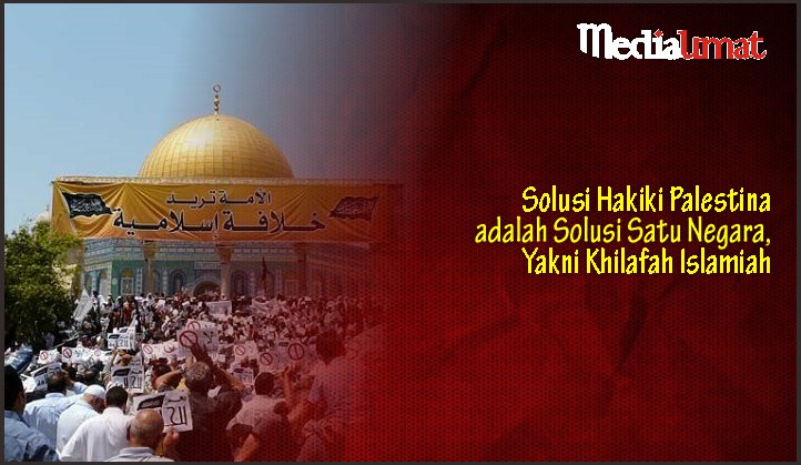  Solusi Hakiki Palestina adalah Solusi Satu Negara, Yakni Khilafah Islamiah