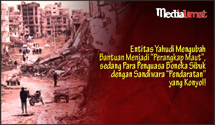  Entitas Yahudi Mengubah Bantuan Menjadi “Perangkap Maut”, sedang Para Penguasa Boneka Sibuk dengan Sandiwara “Pendaratan” yang Konyol!