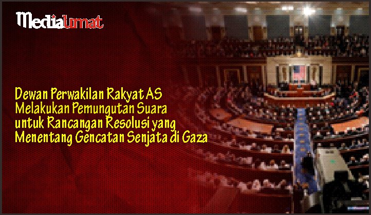  Dewan Perwakilan Rakyat AS Melakukan Pemungutan Suara untuk Rancangan Resolusi yang Menentang Gencatan Senjata di Gaza