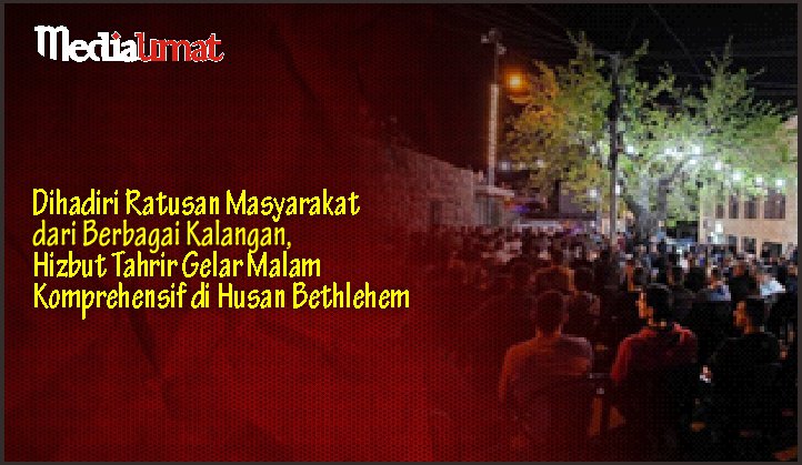  Dihadiri Ratusan Masyarakat dari Berbagai Kalangan, Hizbut Tahrir Gelar Malam Komprehensif di Husan Bethlehem