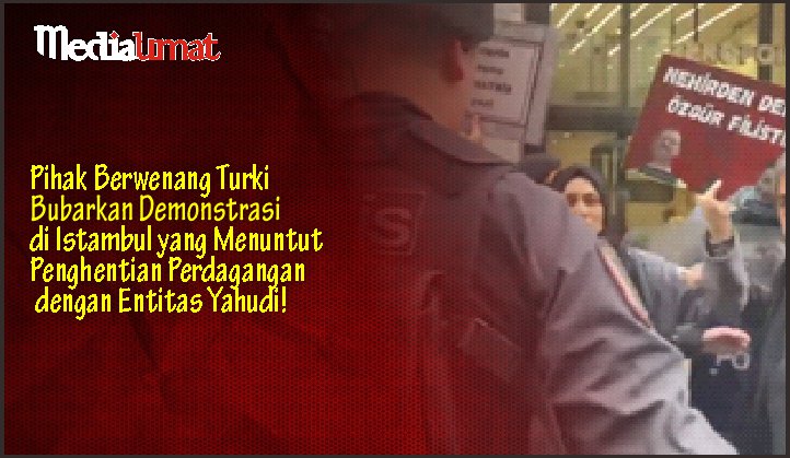  Pihak Berwenang Turki Bubarkan Demonstrasi di Istambul yang Menuntut Penghentian Perdagangan dengan Entitas Yahudi!