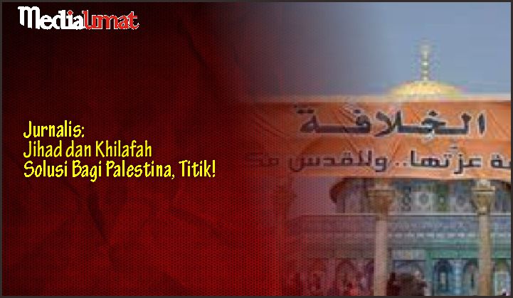  Jurnalis: Jihad dan Khilafah Solusi Bagi Palestina, Titik!