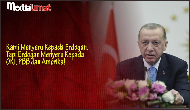  Kami Menyeru Kepada Erdogan, Tapi Erdogan Menyeru Kepada OKI, PBB dan Amerika!