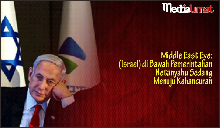  Middle East Eye: (Israel) di Bawah Pemerintahan Netanyahu Sedang Menuju Kehancuran