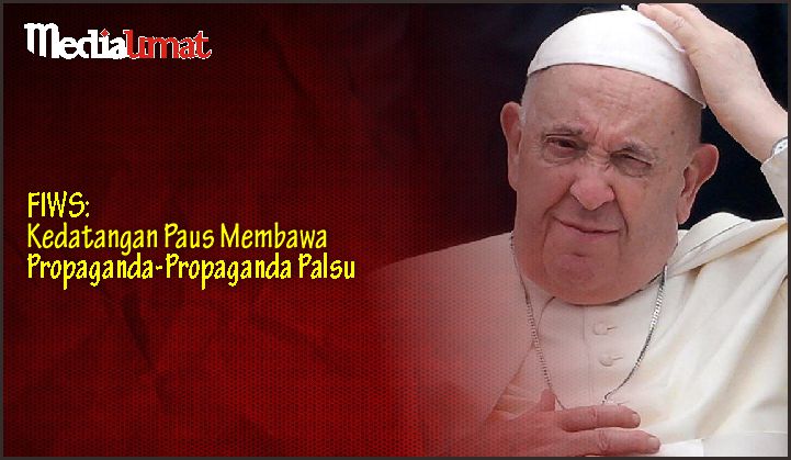  FIWS: Kedatangan Paus Membawa Propaganda-Propaganda Palsu