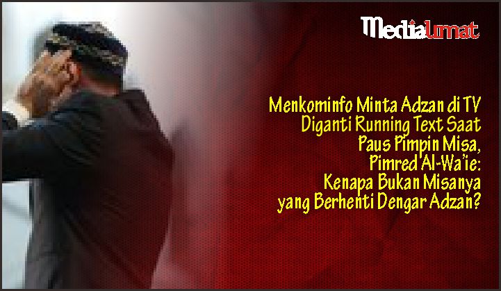  Menkominfo Minta Adzan di TV Diganti Running Text Saat Paus Pimpin Misa, Pimred Al-Wa’ie: Kenapa Bukan Misanya yang Berhenti Dengar Adzan?