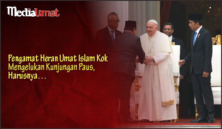  Pengamat Heran Umat Islam Kok Mengelukan Kunjungan Paus, Harusnya…