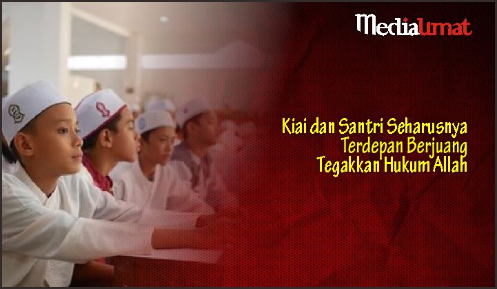  Kiai dan Santri Seharusnya Terdepan Berjuang Tegakkan Hukum Allah