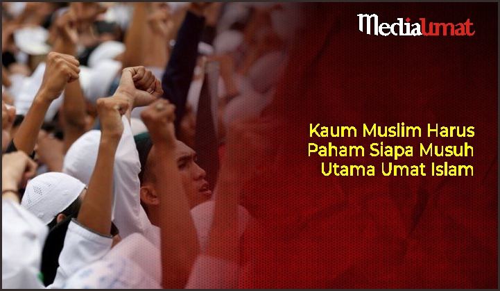  Kaum Muslim Harus Paham Siapa Musuh Utama Umat Islam